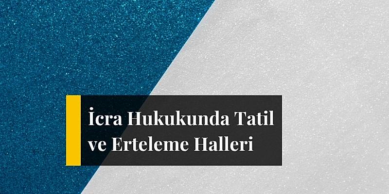 icra hukukunda tatil ve erteleme halleri